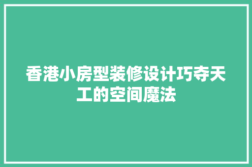 香港小房型装修设计巧夺天工的空间魔法