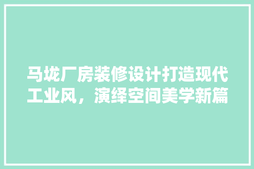 马垅厂房装修设计打造现代工业风，演绎空间美学新篇章