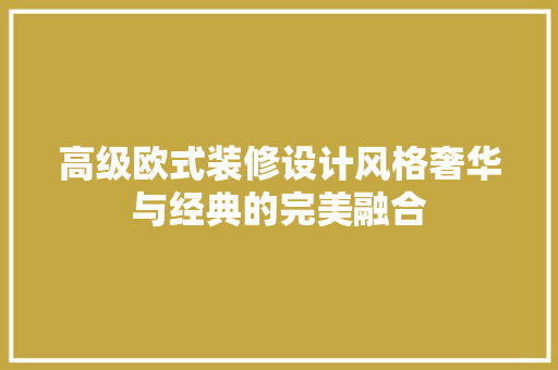 高级欧式装修设计风格奢华与经典的完美融合
