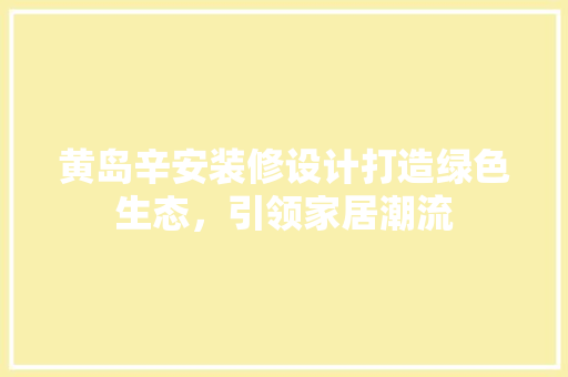 黄岛辛安装修设计打造绿色生态，引领家居潮流