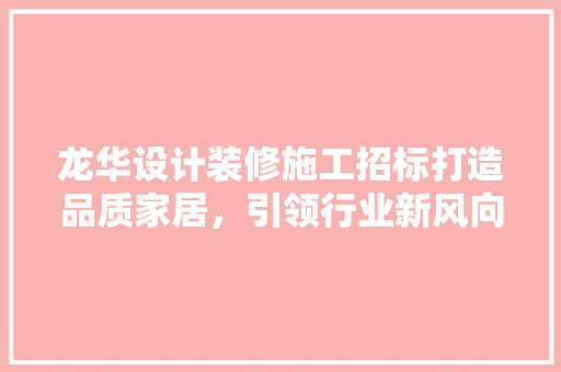 龙华设计装修施工招标打造品质家居，引领行业新风向