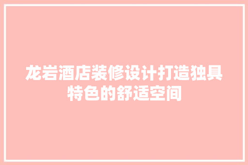 龙岩酒店装修设计打造独具特色的舒适空间
