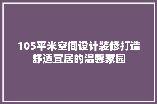 105平米空间设计装修打造舒适宜居的温馨家园
