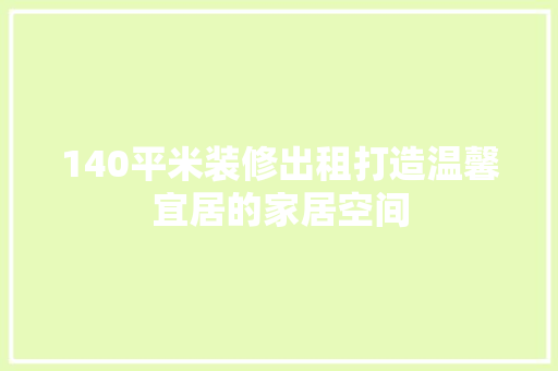 140平米装修出租打造温馨宜居的家居空间