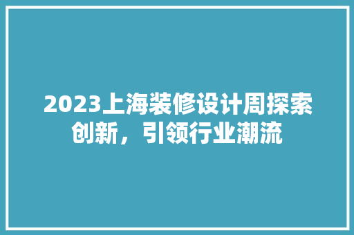 2023上海装修设计周探索创新，引领行业潮流