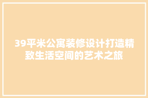 39平米公寓装修设计打造精致生活空间的艺术之旅 建筑设计