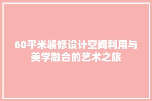 60平米装修设计空间利用与美学融合的艺术之旅