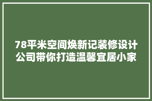78平米空间焕新记装修设计公司带你打造温馨宜居小家