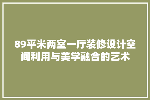89平米两室一厅装修设计空间利用与美学融合的艺术