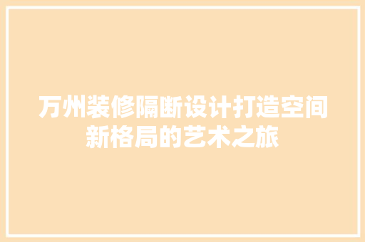 万州装修隔断设计打造空间新格局的艺术之旅 建筑法规