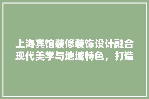 上海宾馆装修装饰设计融合现代美学与地域特色，打造温馨舒适的居住体验 工艺流程