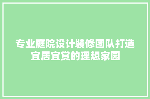 专业庭院设计装修团队打造宜居宜赏的理想家园