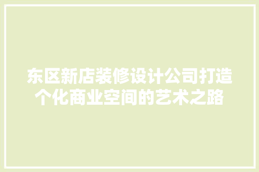 东区新店装修设计公司打造个化商业空间的艺术之路
