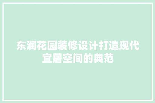 东润花园装修设计打造现代宜居空间的典范 知识问答