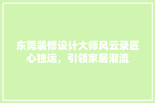 东莞装修设计大师风云录匠心独运，引领家居潮流