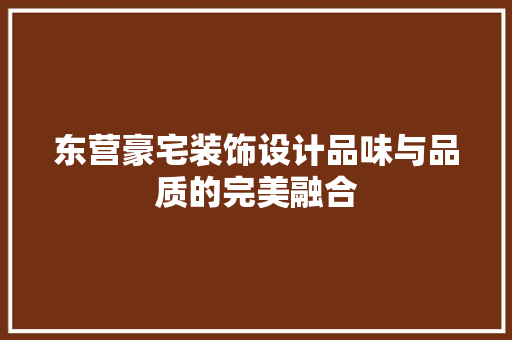 东营豪宅装饰设计品味与品质的完美融合