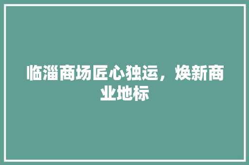 临淄商场匠心独运，焕新商业地标