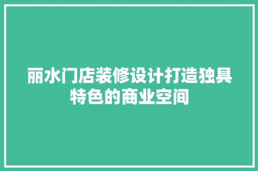 丽水门店装修设计打造独具特色的商业空间