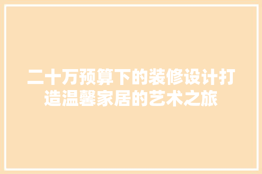 二十万预算下的装修设计打造温馨家居的艺术之旅