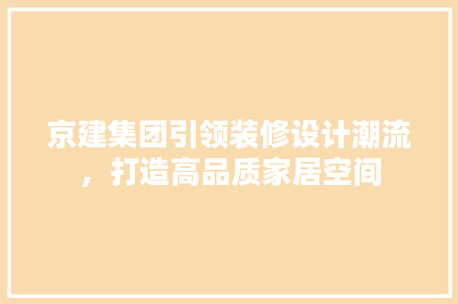 京建集团引领装修设计潮流，打造高品质家居空间