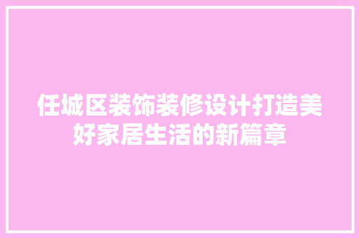 任城区装饰装修设计打造美好家居生活的新篇章 设计原则