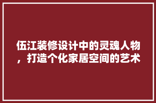 伍江装修设计中的灵魂人物，打造个化家居空间的艺术大师 施工技术