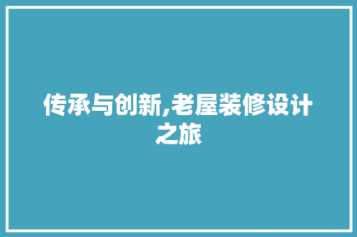 传承与创新,老屋装修设计之旅