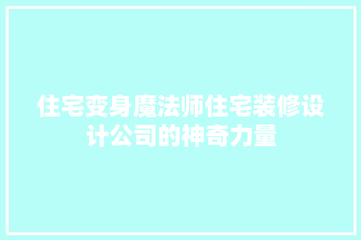 住宅变身魔法师住宅装修设计公司的神奇力量 住宅建筑设计