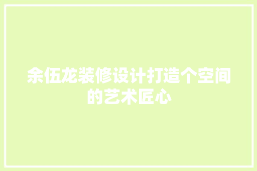 余伍龙装修设计打造个空间的艺术匠心 常用建材