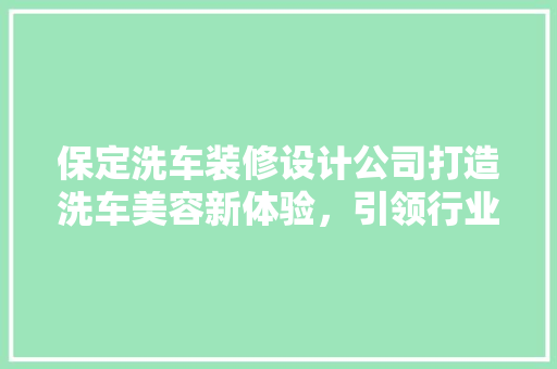 保定洗车装修设计公司打造洗车美容新体验，引领行业潮流