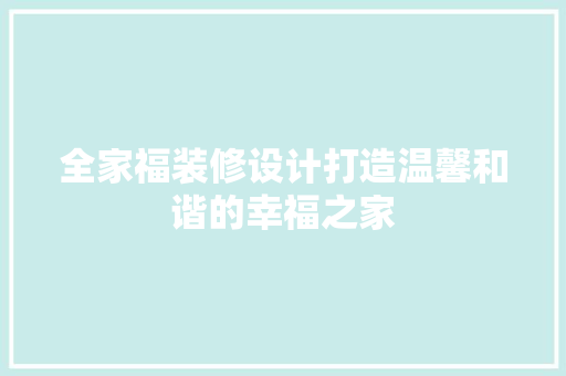全家福装修设计打造温馨和谐的幸福之家