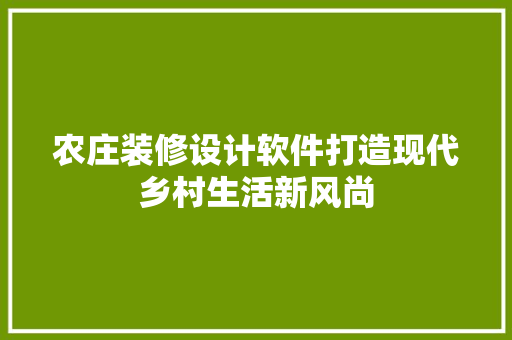 农庄装修设计软件打造现代乡村生活新风尚 施工技术