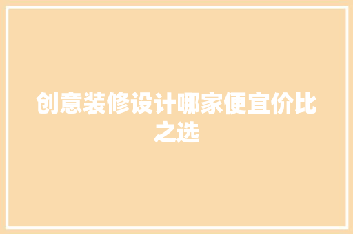 创意装修设计哪家便宜价比之选 常用建材