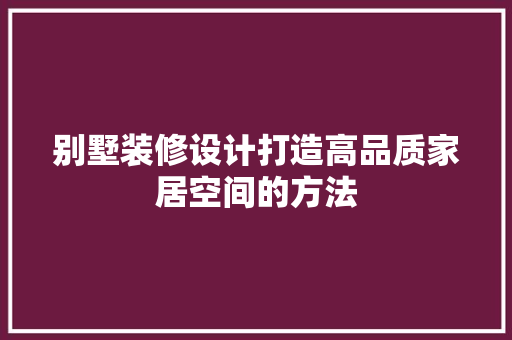 别墅装修设计打造高品质家居空间的方法