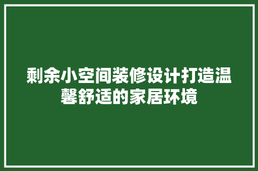 剩余小空间装修设计打造温馨舒适的家居环境