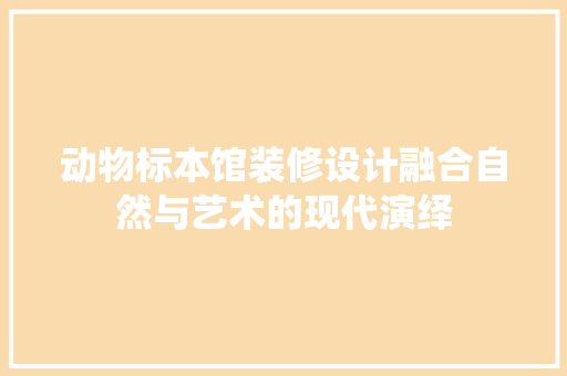 动物标本馆装修设计融合自然与艺术的现代演绎 常用建材