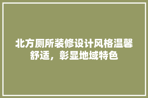 北方厕所装修设计风格温馨舒适，彰显地域特色 建筑设计
