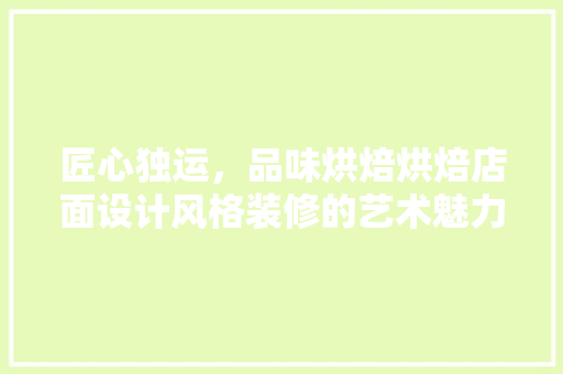 匠心独运，品味烘焙烘焙店面设计风格装修的艺术魅力