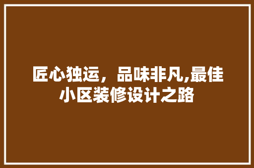 匠心独运，品味非凡,最佳小区装修设计之路