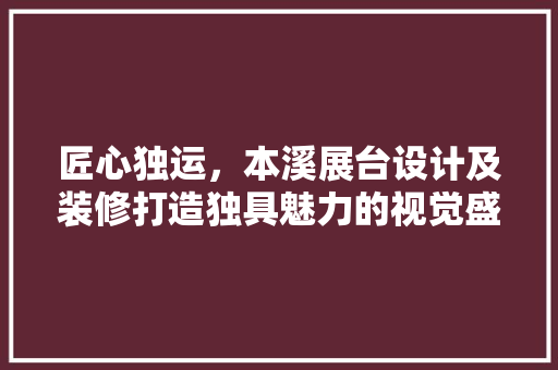 匠心独运，本溪展台设计及装修打造独具魅力的视觉盛宴