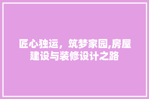 匠心独运，筑梦家园,房屋建设与装修设计之路 常见问题