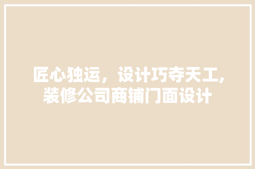 匠心独运，设计巧夺天工,装修公司商铺门面设计
