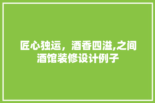 匠心独运，酒香四溢,之间酒馆装修设计例子
