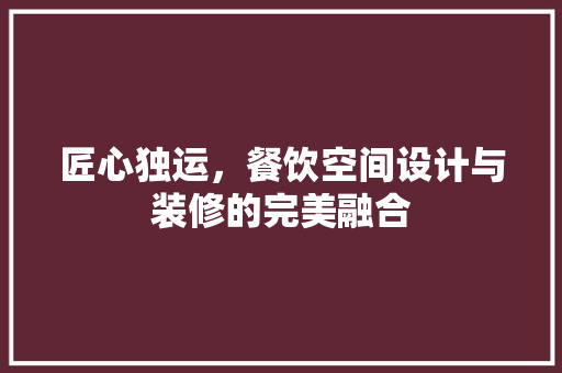 匠心独运，餐饮空间设计与装修的完美融合