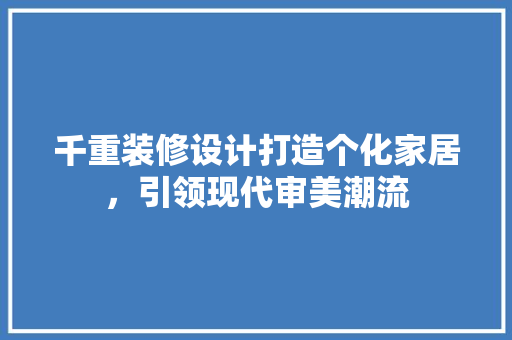 千重装修设计打造个化家居，引领现代审美潮流 常见问题