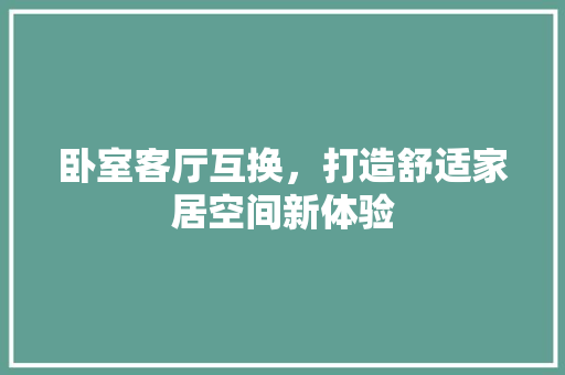卧室客厅互换，打造舒适家居空间新体验