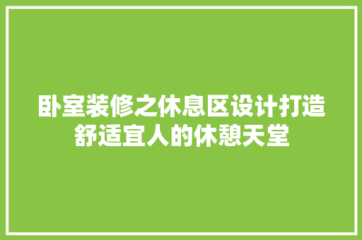 卧室装修之休息区设计打造舒适宜人的休憩天堂 常用建材