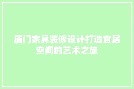 厦门家具装修设计打造宜居空间的艺术之旅