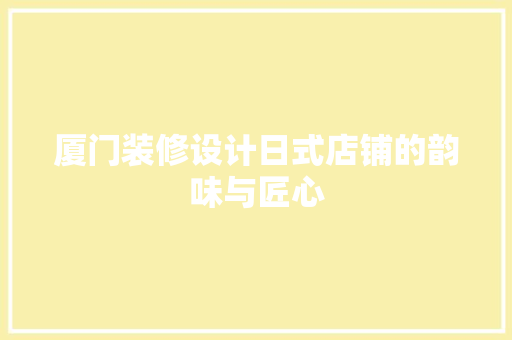 厦门装修设计日式店铺的韵味与匠心 建筑设计