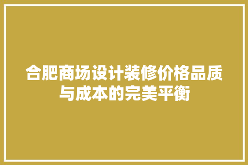 合肥商场设计装修价格品质与成本的完美平衡 生态建筑设计
